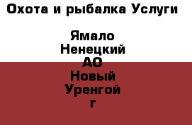 Охота и рыбалка Услуги. Ямало-Ненецкий АО,Новый Уренгой г.